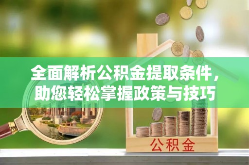 武昌全面解析公积金提取条件，助您轻松掌握政策与技巧
