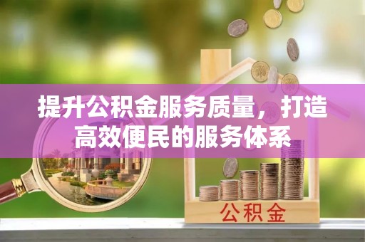武昌提升公积金服务质量，打造高效便民的服务体系