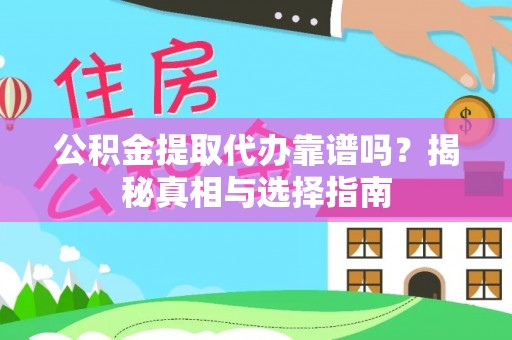 武昌公积金提取代办靠谱吗？揭秘真相与选择指南