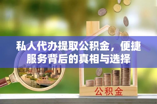 武昌私人代办提取公积金，便捷服务背后的真相与选择