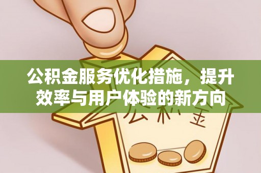 武昌公积金服务优化措施，提升效率与用户体验的新方向