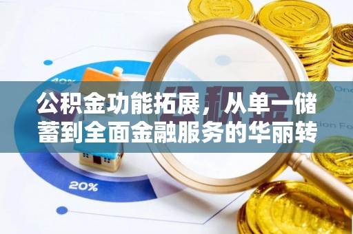 武昌公积金功能拓展，从单一储蓄到全面金融服务的华丽转身