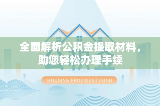 武昌全面解析公积金提取材料，助您轻松办理手续