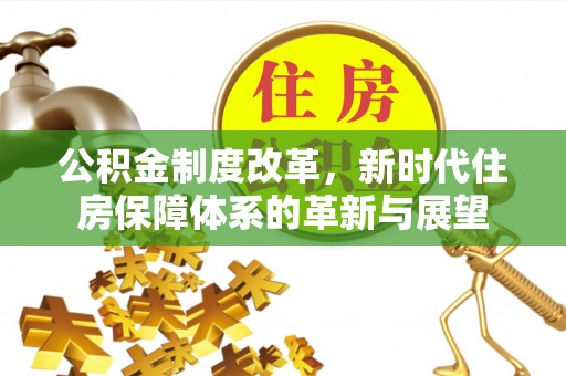 武昌公积金制度改革，新时代住房保障体系的革新与展望