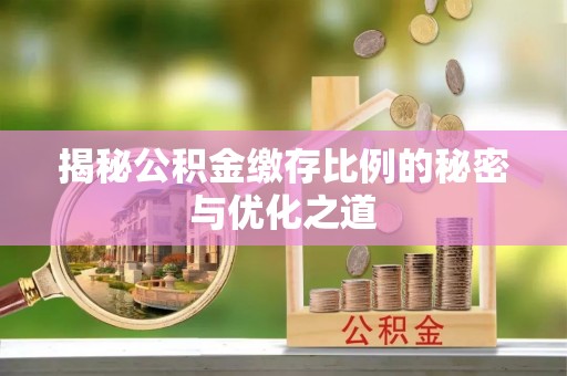 武昌揭秘公积金缴存比例的秘密与优化之道