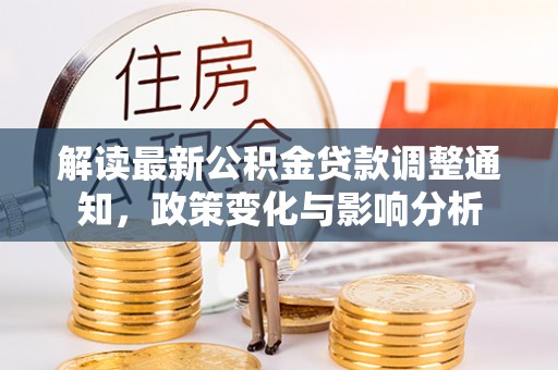 武昌解读最新公积金贷款调整通知，政策变化与影响分析