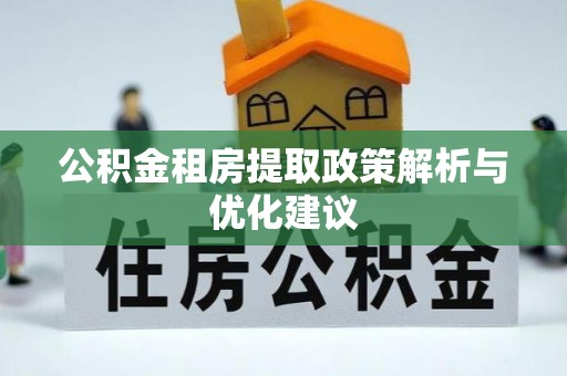 武昌公积金租房提取政策解析与优化建议