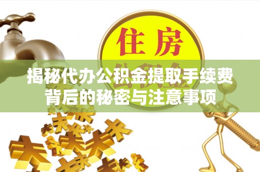 武昌揭秘代办公积金提取手续费背后的秘密与注意事项