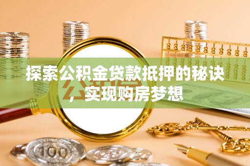 武昌探索公积金贷款抵押的秘诀，实现购房梦想