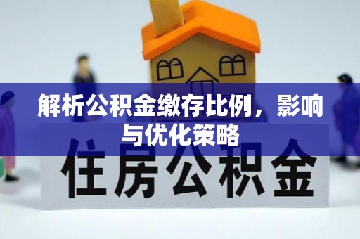 武昌解析公积金缴存比例，影响与优化策略