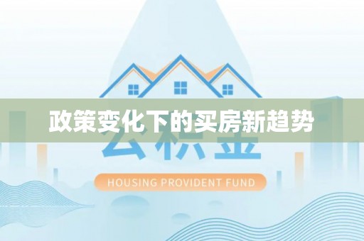武昌政策变化下的买房新趋势