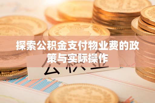 武昌探索公积金支付物业费的政策与实际操作