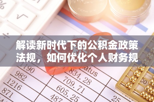 武昌解读新时代下的公积金政策法规，如何优化个人财务规划