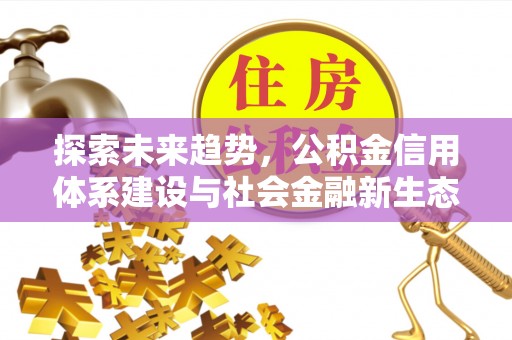 武昌探索未来趋势，公积金信用体系建设与社会金融新生态