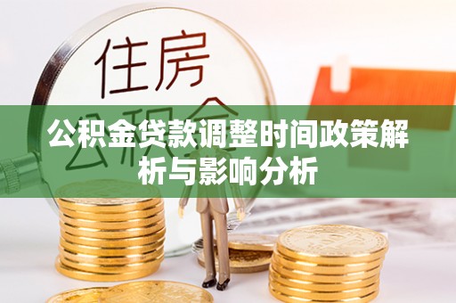 武昌公积金贷款调整时间政策解析与影响分析