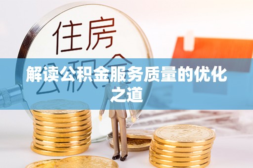 武昌解读公积金服务质量的优化之道