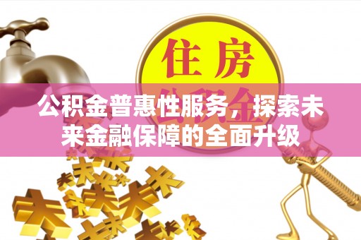武昌公积金普惠性服务，探索未来金融保障的全面升级