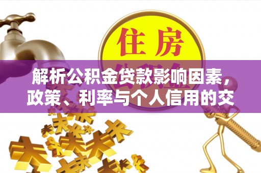 武昌解析公积金贷款影响因素，政策、利率与个人信用的交织作用