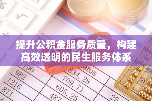 武昌提升公积金服务质量，构建高效透明的民生服务体系