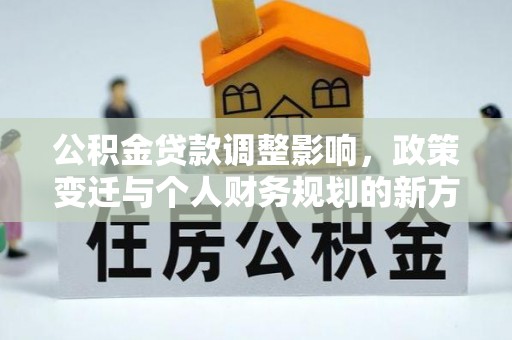 武昌公积金贷款调整影响，政策变迁与个人财务规划的新方向