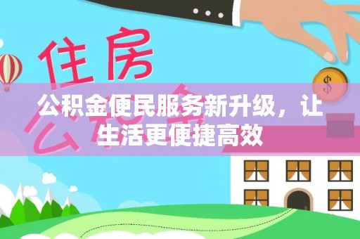 武昌公积金便民服务新升级，让生活更便捷高效