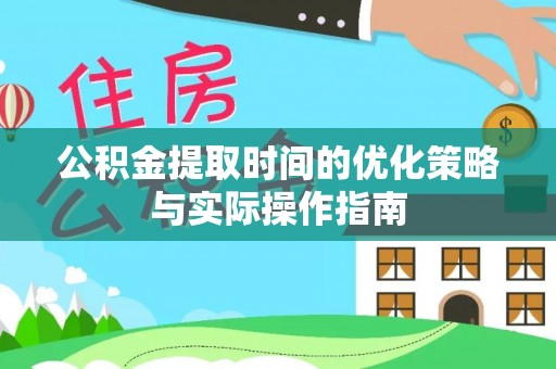 武昌公积金提取时间的优化策略与实际操作指南