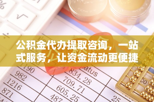 武昌公积金代办提取咨询，一站式服务，让资金流动更便捷