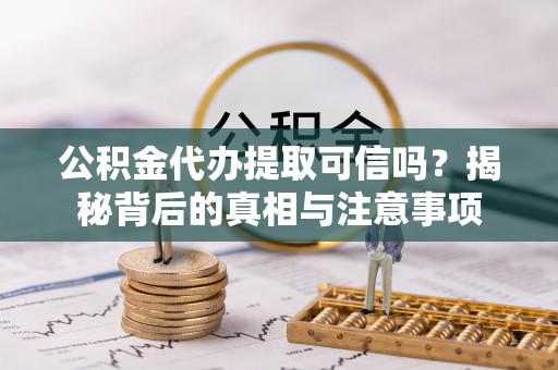 武昌公积金代办提取可信吗？揭秘背后的真相与注意事项