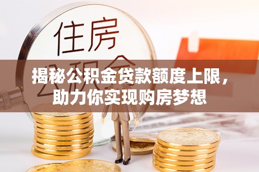 武昌揭秘公积金贷款额度上限，助力你实现购房梦想