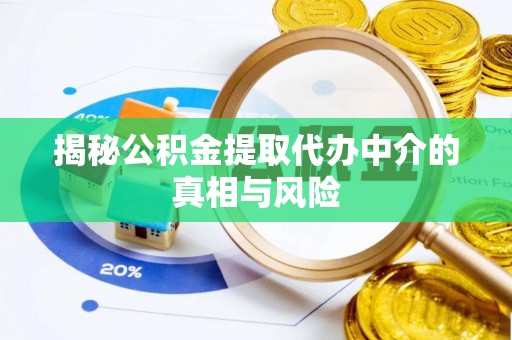 武昌揭秘公积金提取代办中介的真相与风险