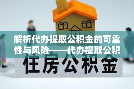 武昌解析代办提取公积金的可靠性与风险——代办提取公积金靠谱吗