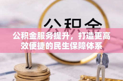 武昌公积金服务提升，打造更高效便捷的民生保障体系