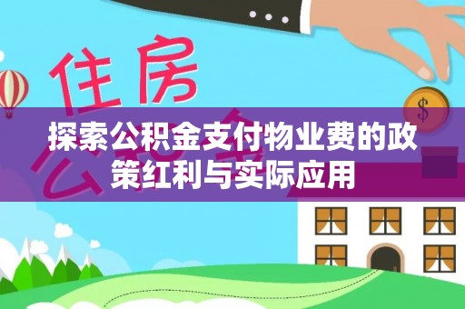 武昌探索公积金支付物业费的政策红利与实际应用