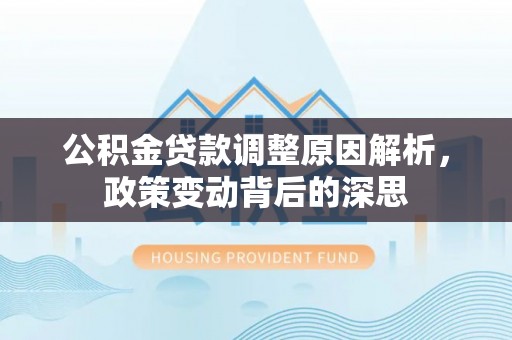 武昌公积金贷款调整原因解析，政策变动背后的深思