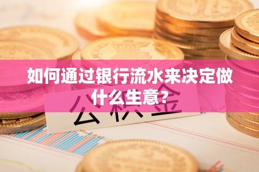 武昌如何通过银行流水来决定做什么生意？