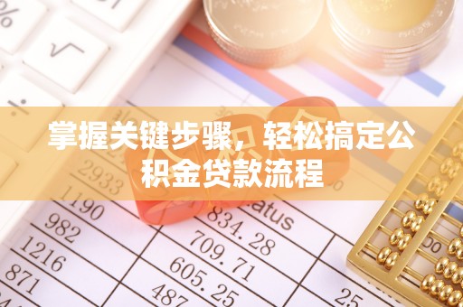 武昌掌握关键步骤，轻松搞定公积金贷款流程