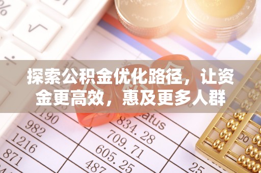 武昌探索公积金优化路径，让资金更高效，惠及更多人群