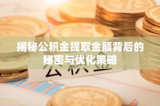 武昌揭秘公积金提取金额背后的秘密与优化策略