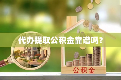 武昌代办提取公积金靠谱吗？