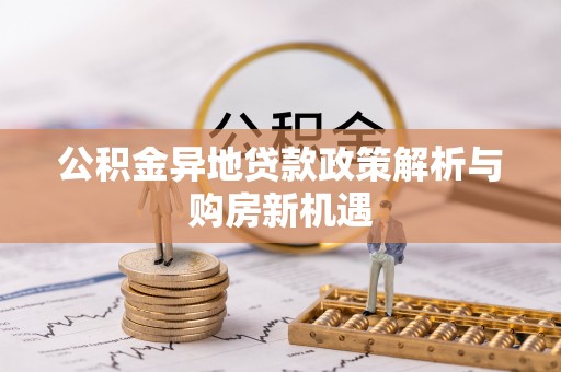 武昌公积金异地贷款政策解析与购房新机遇