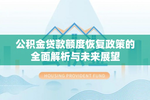 武昌公积金贷款额度恢复政策的全面解析与未来展望