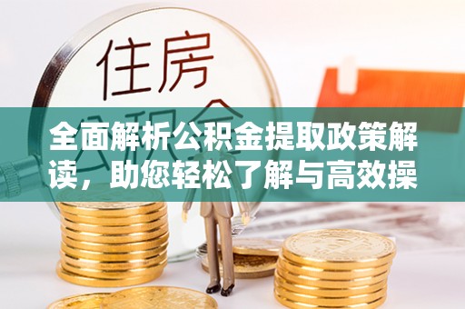 武昌全面解析公积金提取政策解读，助您轻松了解与高效操作