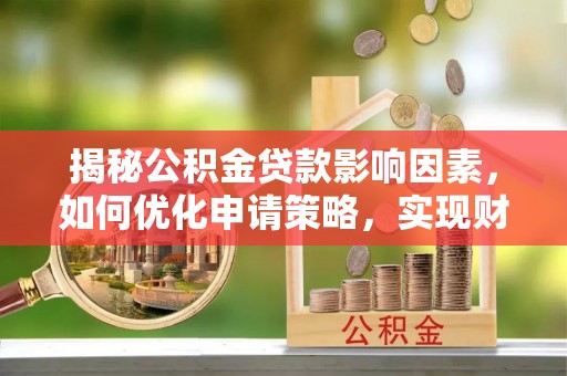 武昌揭秘公积金贷款影响因素，如何优化申请策略，实现财务自由？