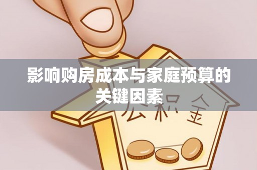 武昌影响购房成本与家庭预算的关键因素
