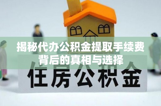 武昌揭秘代办公积金提取手续费背后的真相与选择