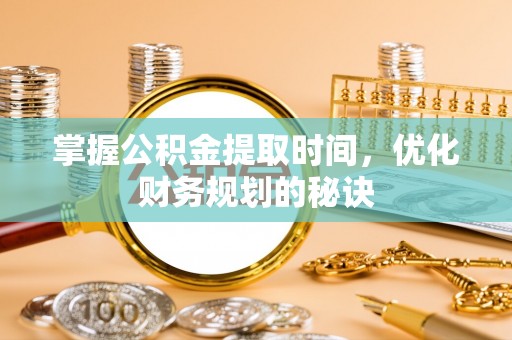 武昌掌握公积金提取时间，优化财务规划的秘诀