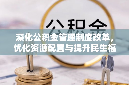 武昌深化公积金管理制度改革，优化资源配置与提升民生福祉
