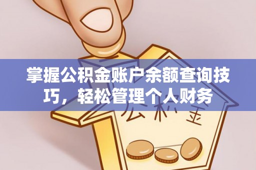 武昌掌握公积金账户余额查询技巧，轻松管理个人财务