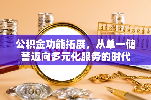 武昌公积金功能拓展，从单一储蓄迈向多元化服务的时代