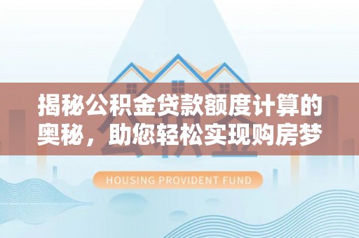 武昌揭秘公积金贷款额度计算的奥秘，助您轻松实现购房梦想